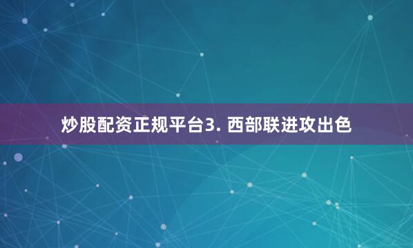 炒股配资正规平台　　3. 西部联进攻出色
