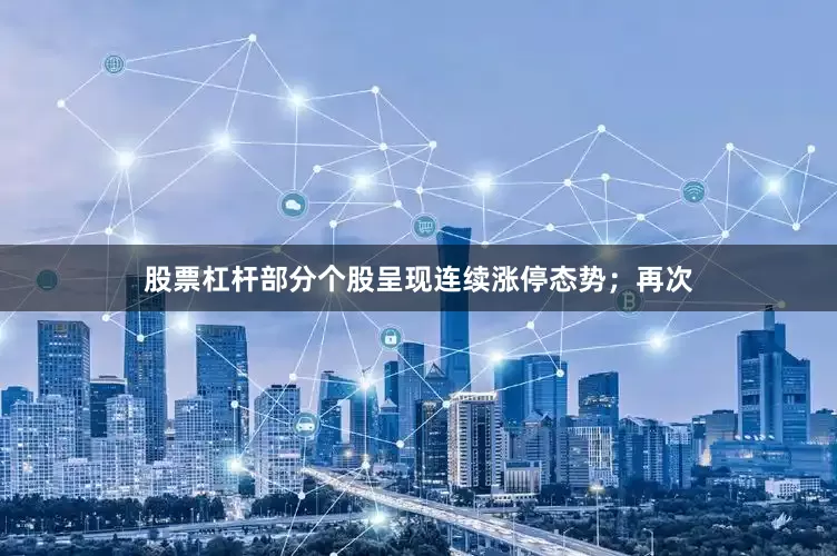 股票杠杆部分个股呈现连续涨停态势；再次