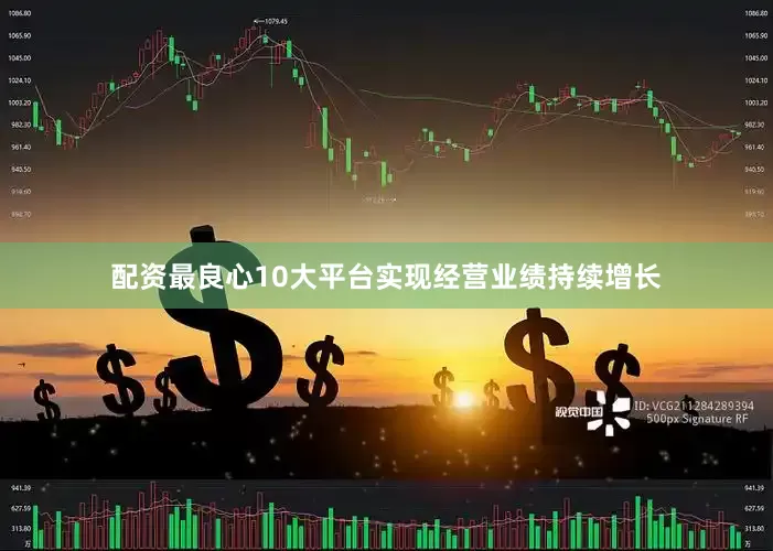 配资最良心10大平台实现经营业绩持续增长