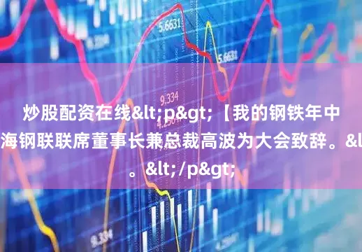 炒股配资在线<p>【我的钢铁年中大会】上海钢联联席董事长兼总裁高波为大会致辞。</p>