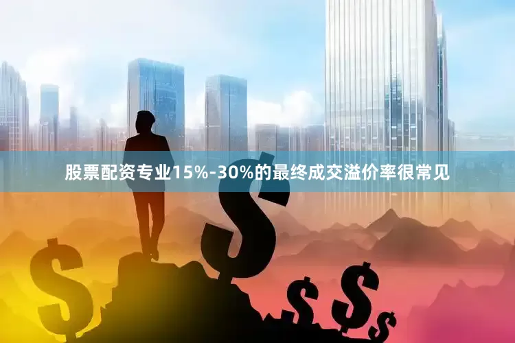 股票配资专业15%-30%的最终成交溢价率很常见