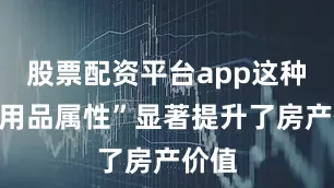 股票配资平台app这种“耐用品属性”显著提升了房产价值