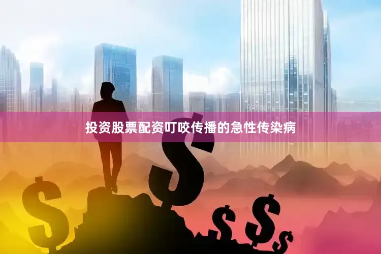 投资股票配资叮咬传播的急性传染病