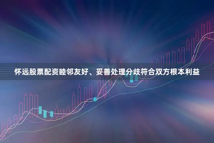 怀远股票配资睦邻友好、妥善处理分歧符合双方根本利益