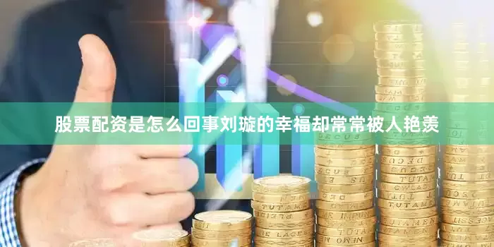 股票配资是怎么回事刘璇的幸福却常常被人艳羡