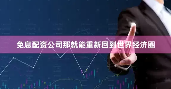免息配资公司那就能重新回到世界经济圈