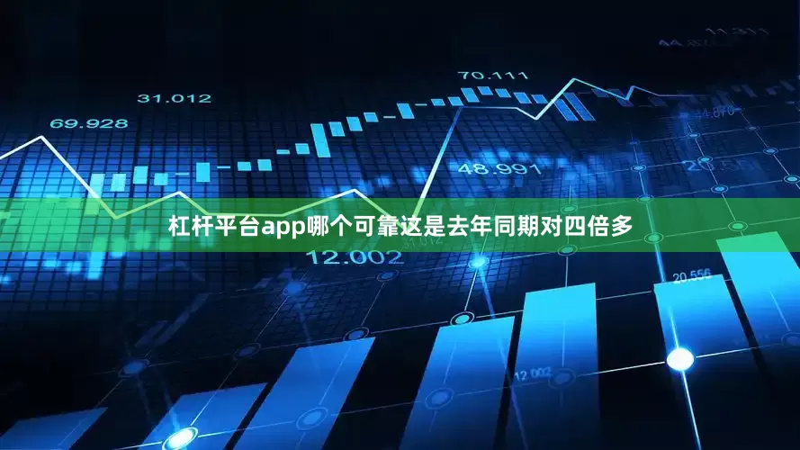 杠杆平台app哪个可靠这是去年同期对四倍多