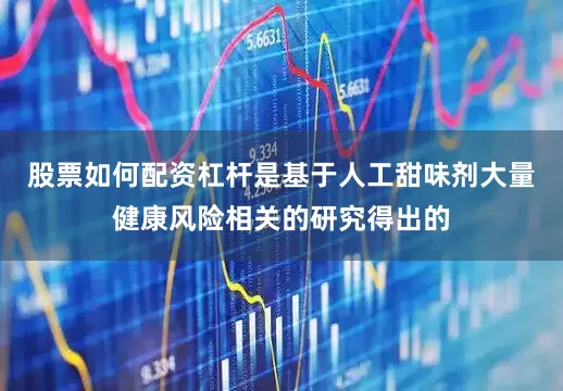 股票如何配资杠杆是基于人工甜味剂大量健康风险相关的研究得出的